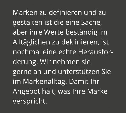 Damit Ihr Angebot hält, was Ihre Marke verspricht, braucht es beständige Werte die sich im Alltäglichen definieren.